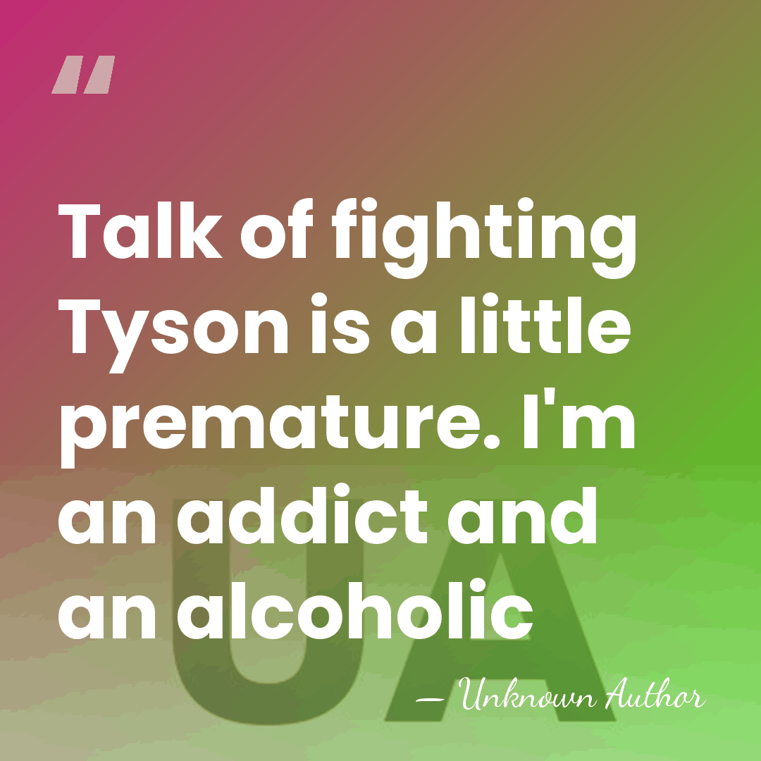 Talk of fighting Tyson is a little premature. I'm an addict and&hellip; - Unknown Author
