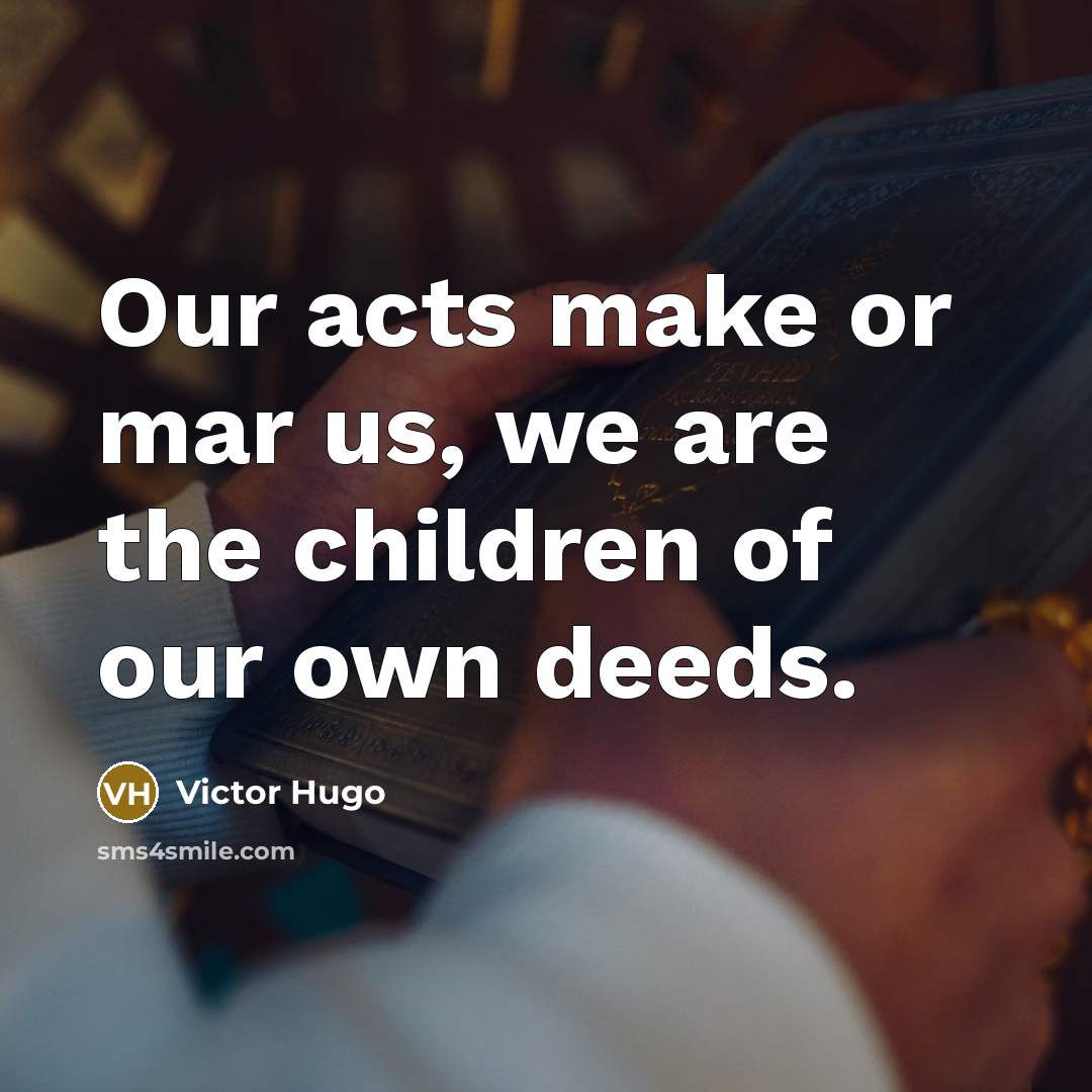 “Our acts make or mar us, we are the children…” quote by Victor Hugo