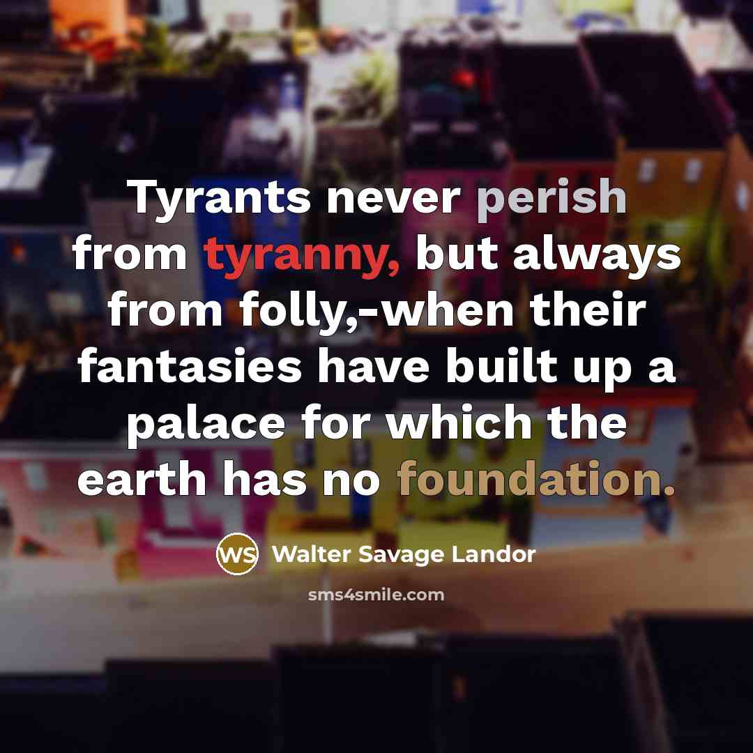 “Tyrants never perish from tyranny, but always from folly,-when their…” quote by Walter Savage Landor