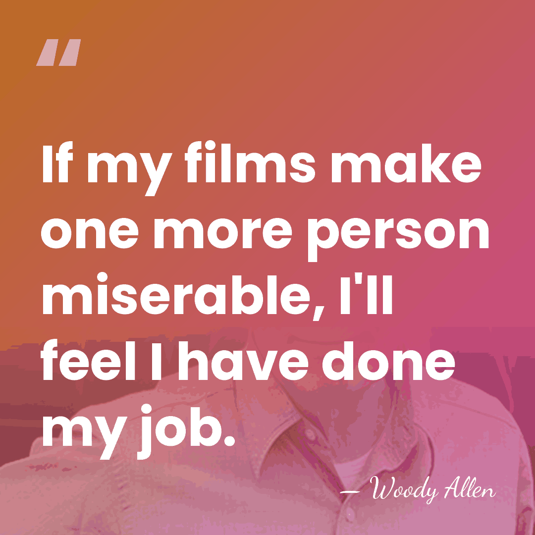 If my films make one more person miserable, I'll feel I have&hellip; - Woody Allen