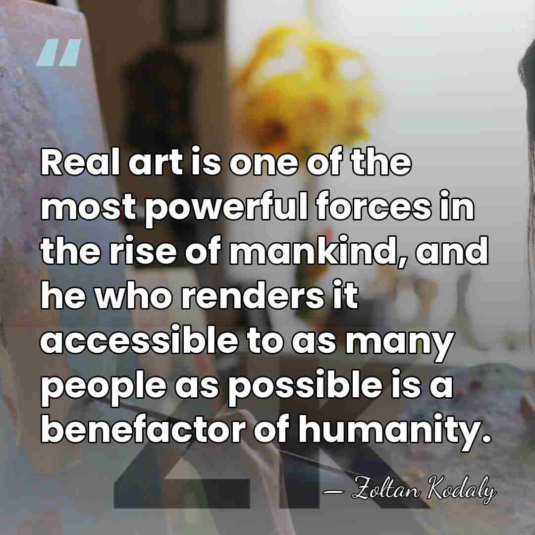 Real art is one of the most powerful forces in the rise&hellip; - Zoltan Kodaly
