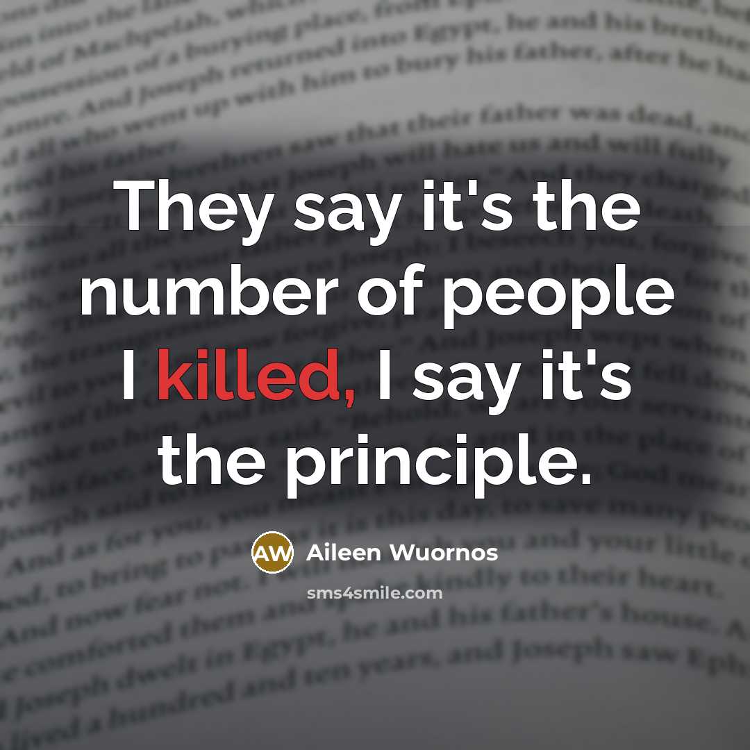 “They say it's the number of people I killed, I say it's the principle.” quote by Aileen Wuornos