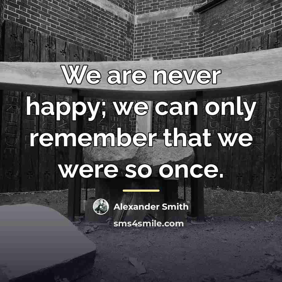 “We are never happy; we can only remember that we…” quote by Alexander Smith