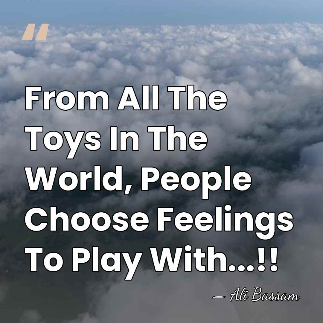 From All The Toys In The World, People Choose Feelings To Play&hellip; - Ali Bassam