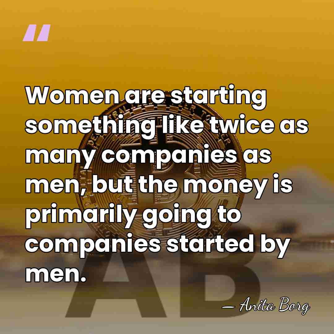 Women are starting something like twice as many companies as men, but&hellip; - Anita Borg