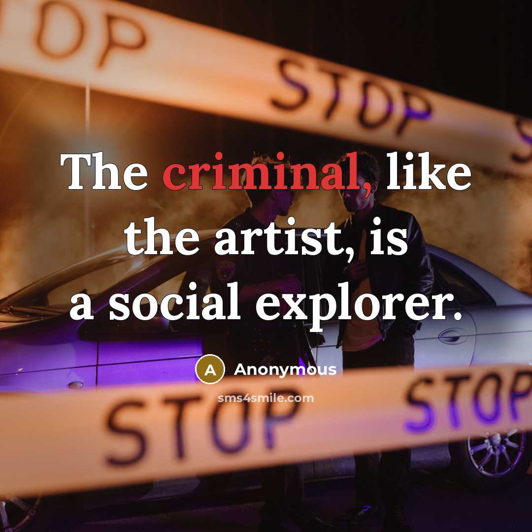 “The criminal, like the artist, is a social explorer.…” quote by Anonymous