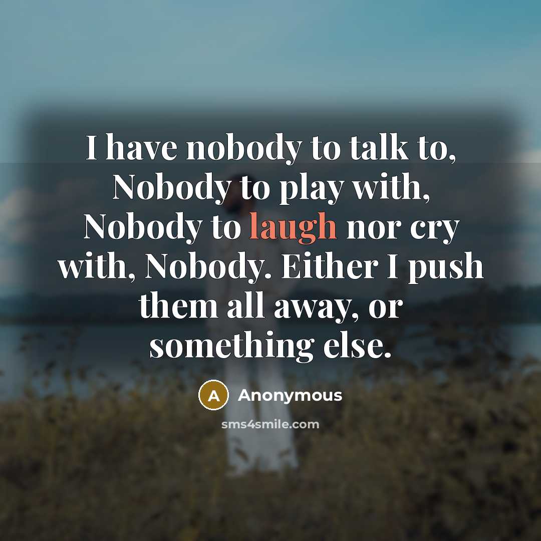 “I have nobody to talk to, Nobody to play with,…” quote by Anonymous