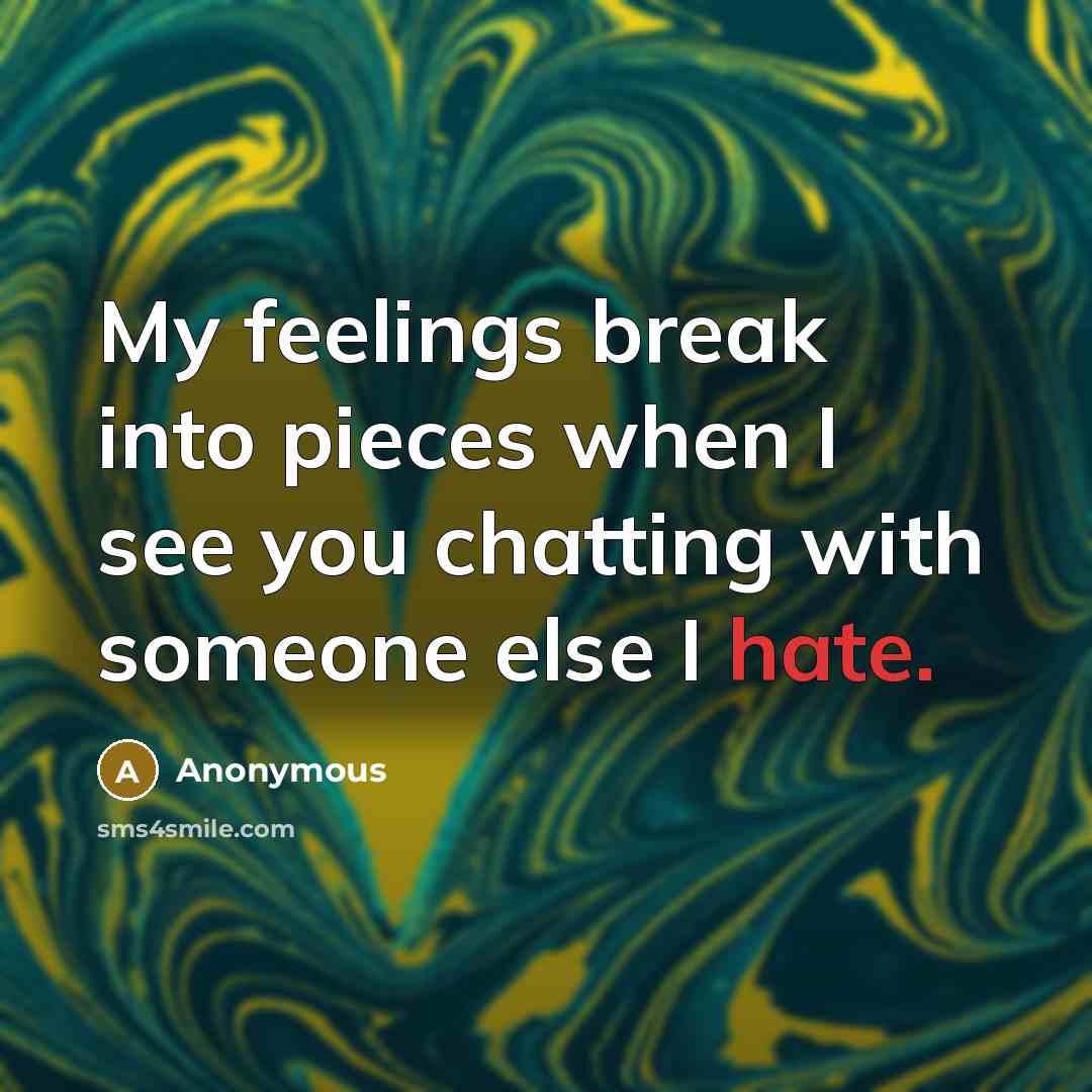 “My feelings break into pieces when I see you chatting…” quote by Anonymous