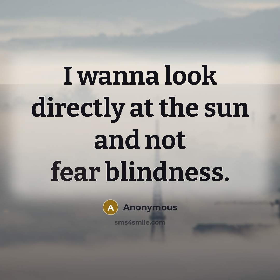 “I wanna look directly at the sun and not fear…” quote by Anonymous