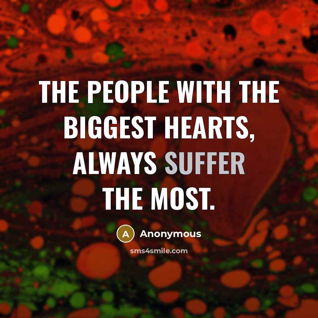 “The people with the biggest hearts, always suffer the most.…” quote by Anonymous