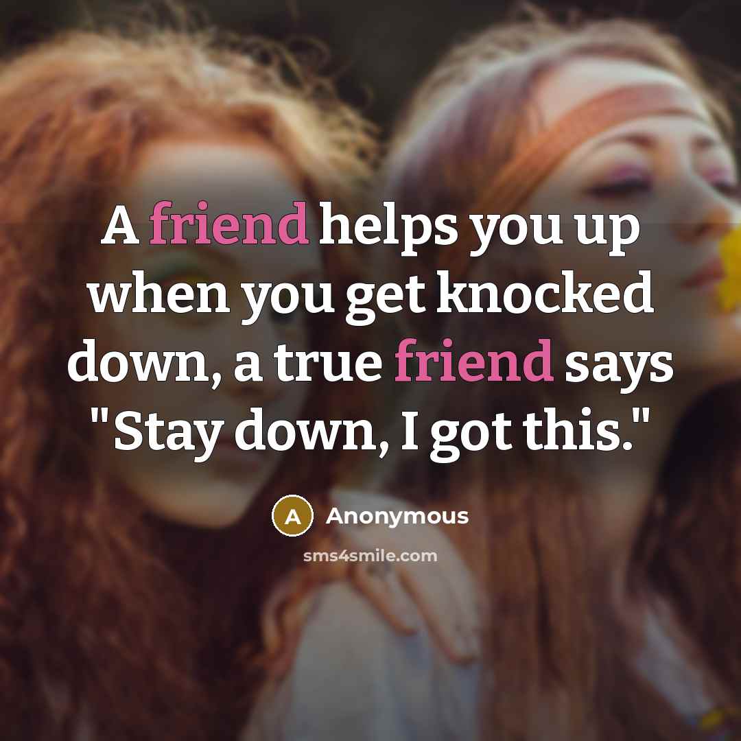 “A friend helps you up when you get knocked down,…” quote by Anonymous