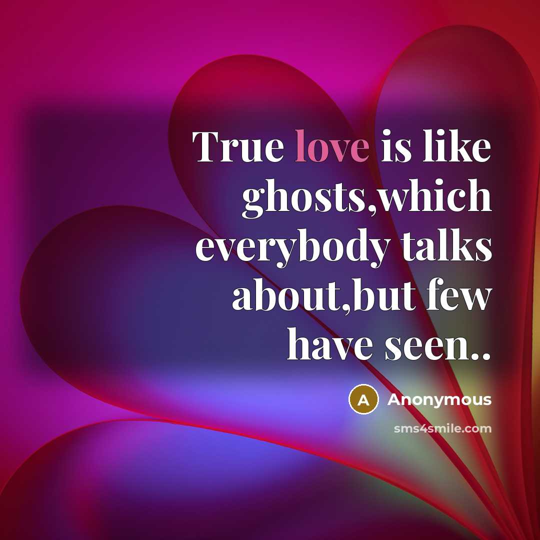 “True love is like ghosts,which everybody talks about,but few have seen..” quote by Anonymous