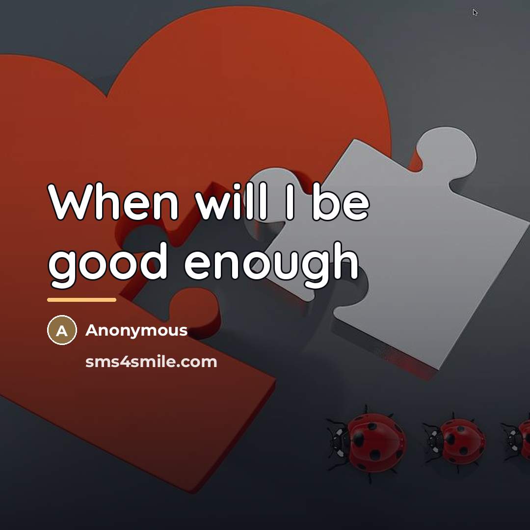 “When will I be good enough…” quote by Anonymous
