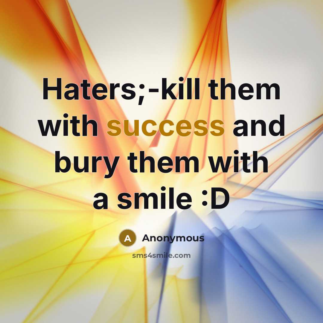 “Haters;-kill them with success and bury them with a smile…” quote by Anonymous