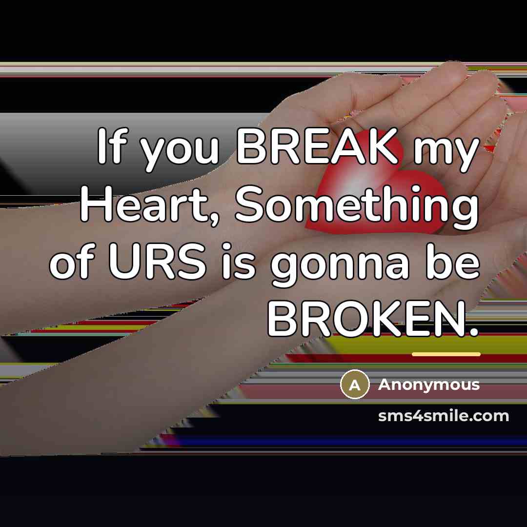 “If you BREAK my Heart, Something of URS is gonna…” quote by Anonymous