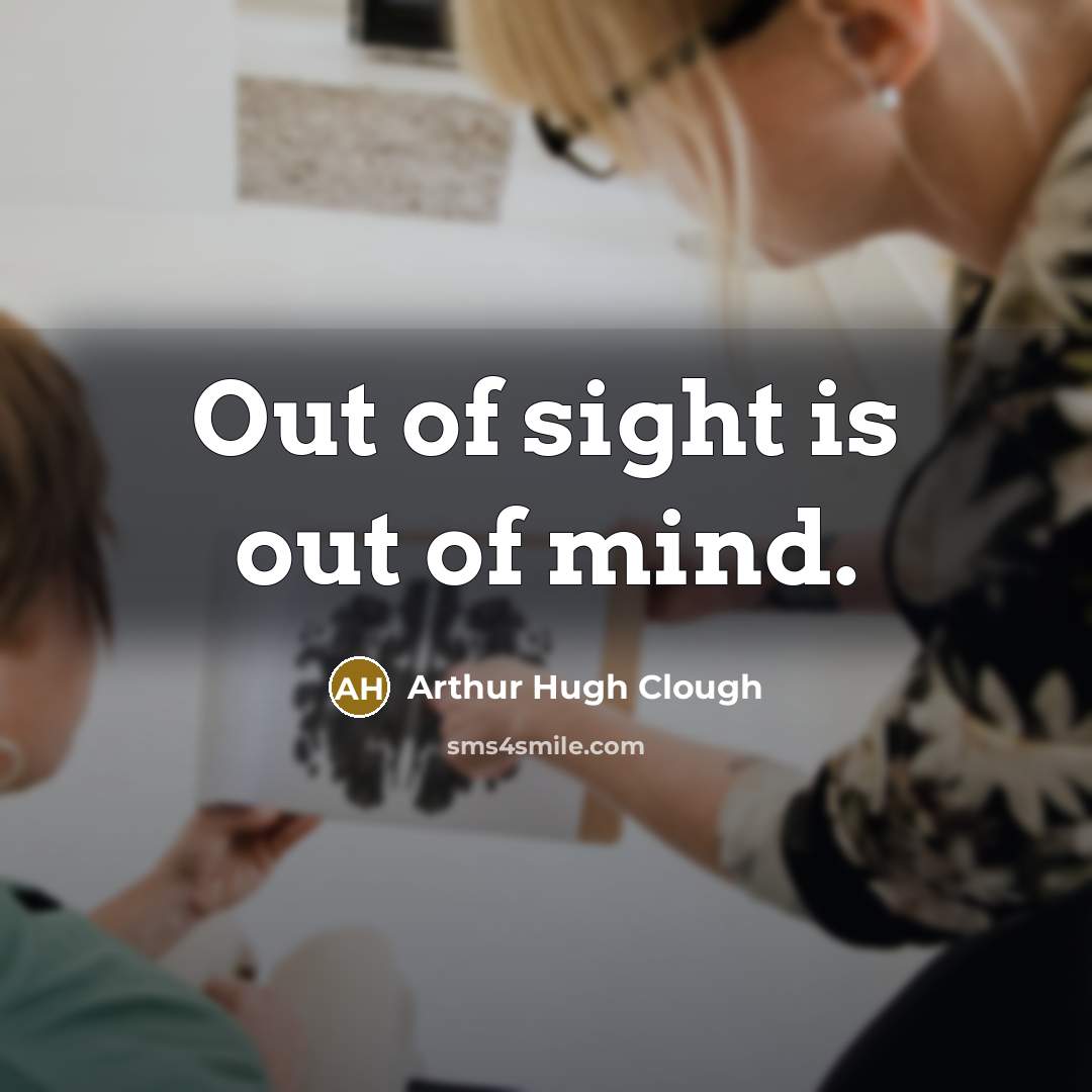 “Out of sight is out of mind.…” quote by Arthur Hugh Clough