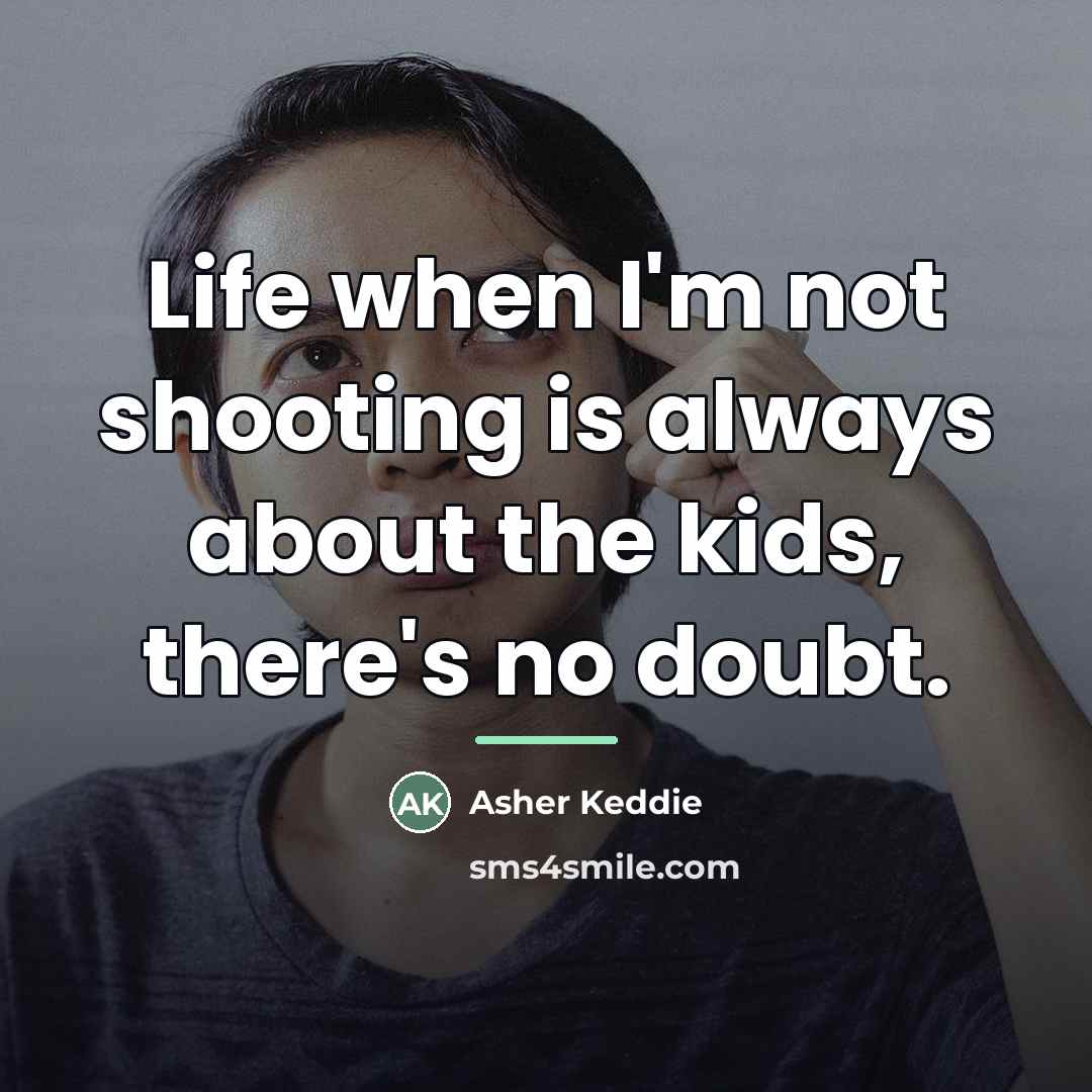 “Life when I'm not shooting is always about the kids,…” quote by Asher Keddie