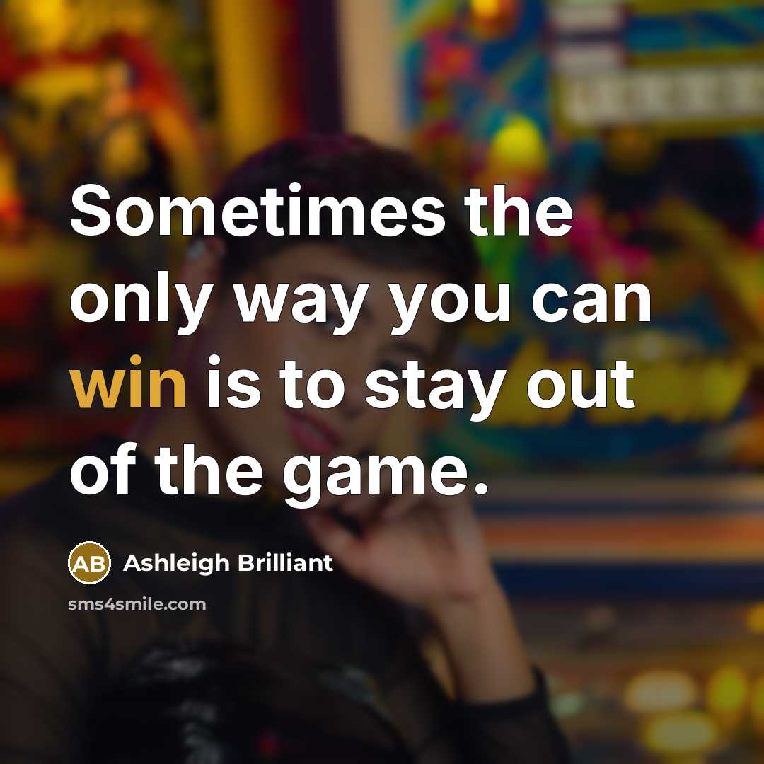 “Sometimes the only way you can win is to stay out of the game.” quote by Ashleigh Brilliant