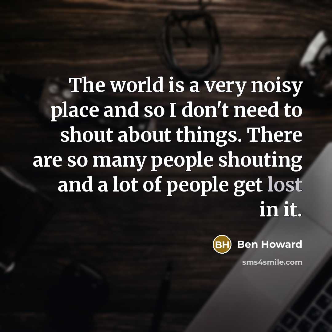 “The world is a very noisy place and so I…” quote by Ben Howard