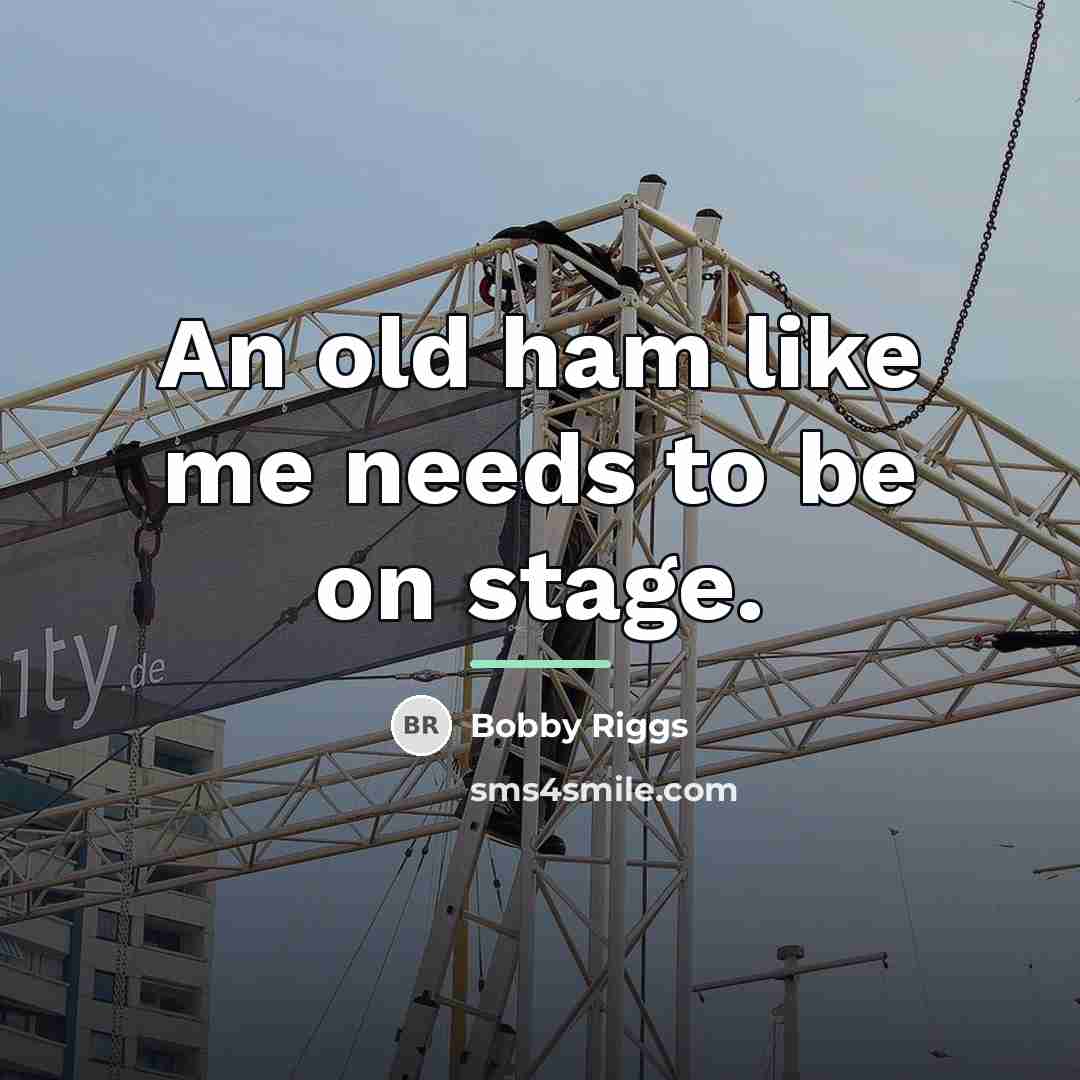 “An old ham like me needs to be on stage.…” quote by Bobby Riggs