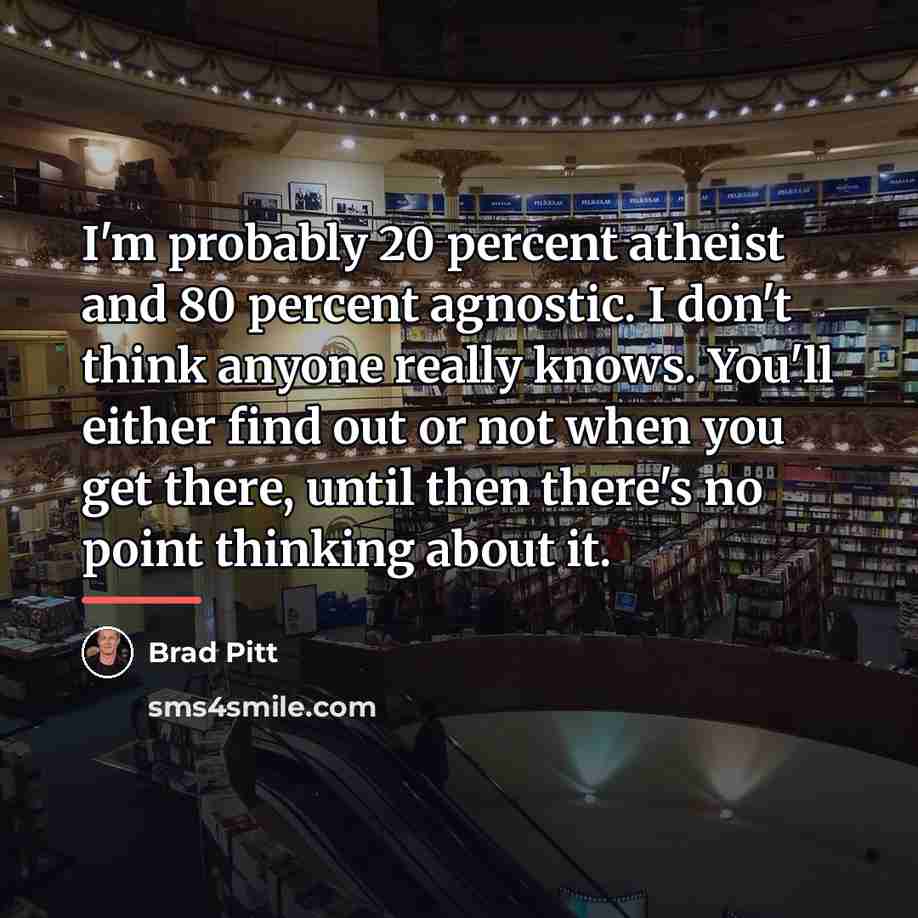 “I'm probably 20 percent atheist and 80 percent agnostic. I…” quote by Brad Pitt
