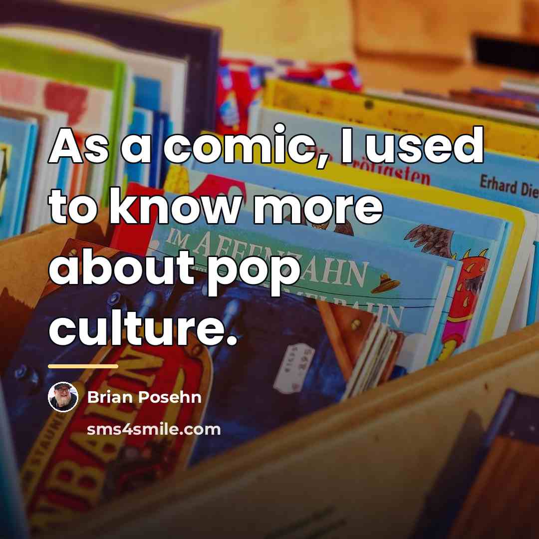 “As a comic, I used to know more about pop…” quote by Brian Posehn