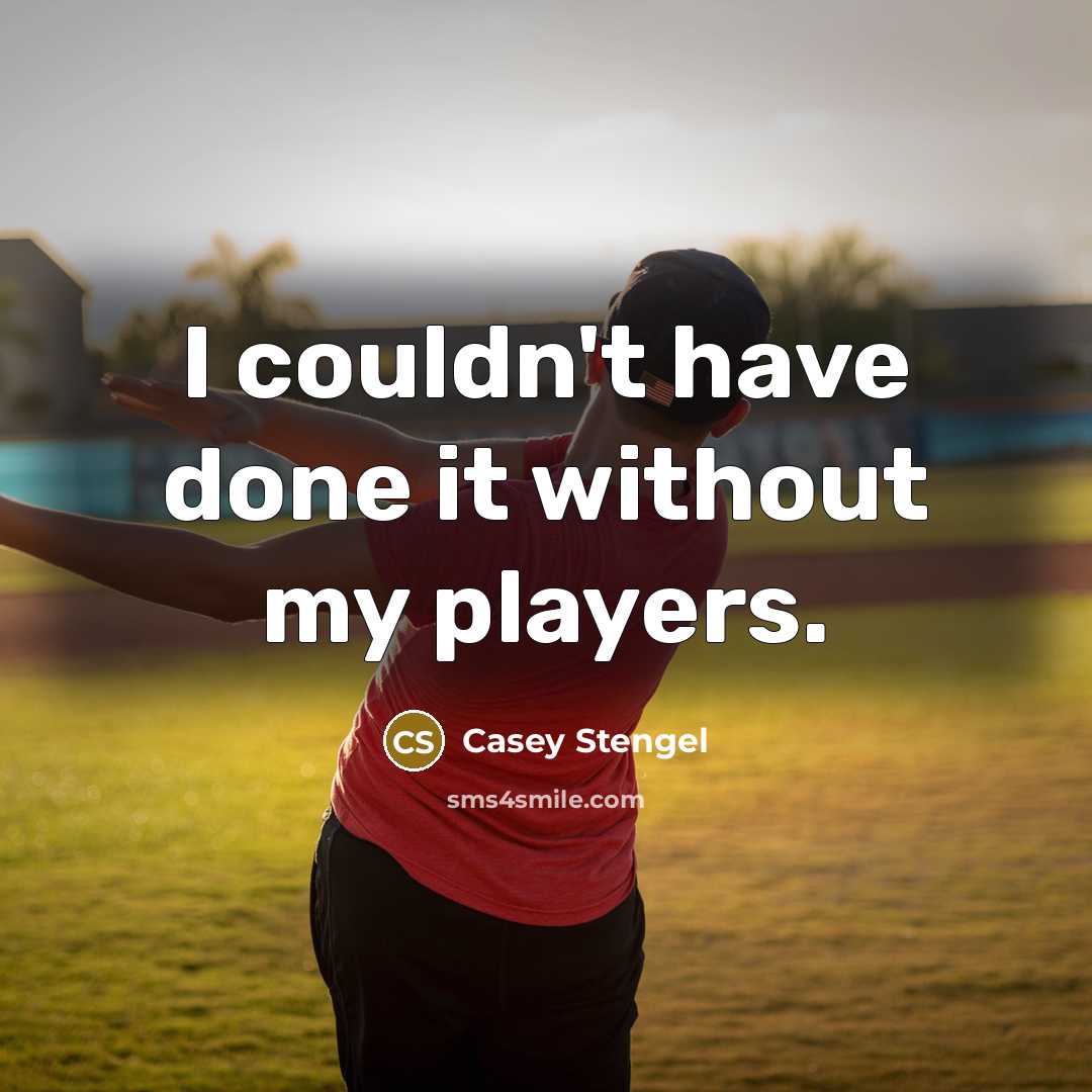 “I couldn't have done it without my players.…” quote by Casey Stengel