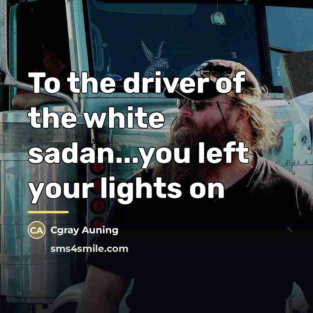 “To the driver of the white sadan...you left your lights…” quote by Cgray Auning