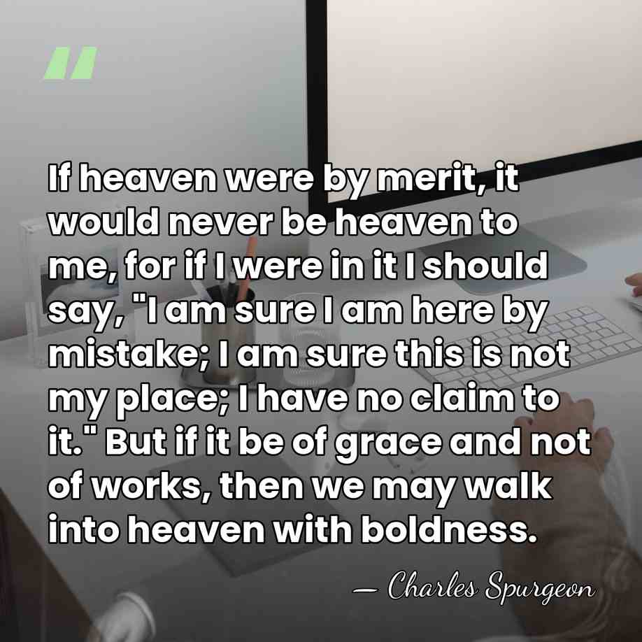 If heaven were by merit, it would never be heaven to me,&hellip; - Charles Spurgeon