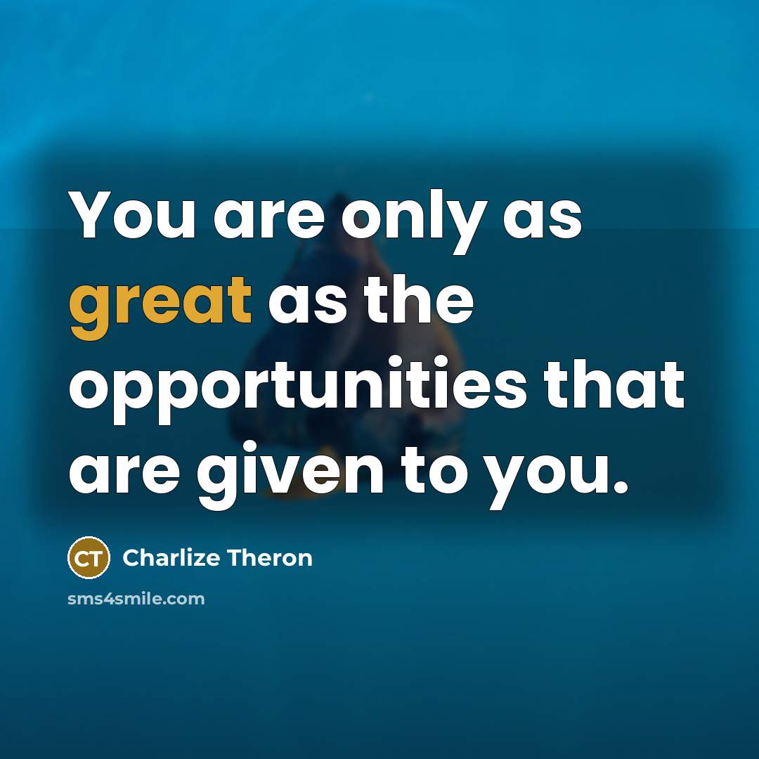 “You are only as great as the opportunities that are…” quote by Charlize Theron