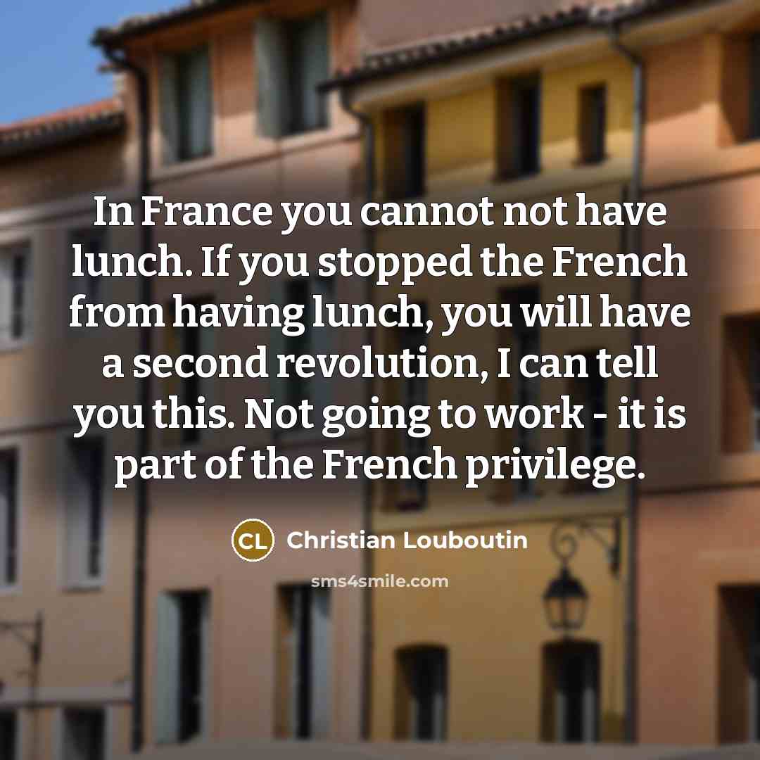 “In France you cannot not have lunch. If you stopped…” quote by Christian Louboutin