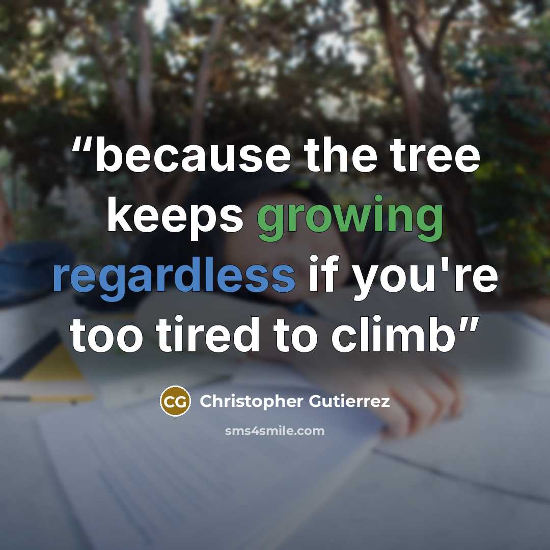 “because the tree keeps growing regardless if you're too tired to climb” quote by Christopher Gutierrez