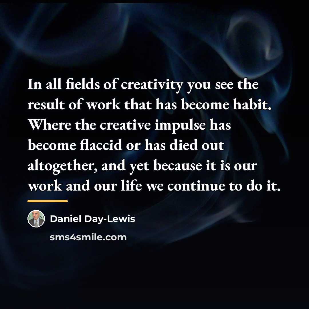 “In all fields of creativity you see the result of…” quote by Daniel Day-Lewis