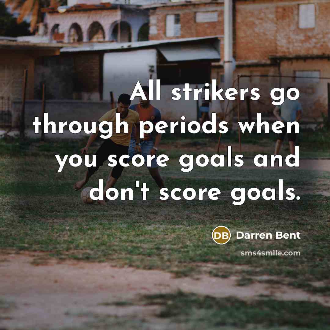 “All strikers go through periods when you score goals and don't score goals.” quote by Darren Bent