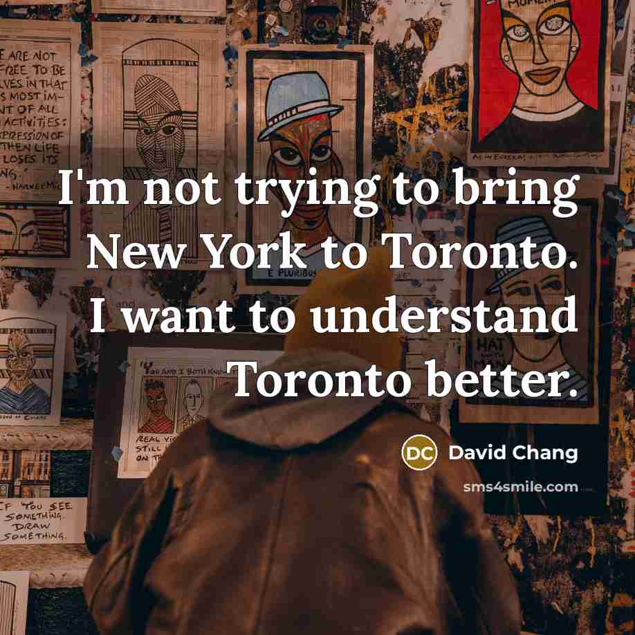 “I'm not trying to bring New York to Toronto. I…” quote by David Chang