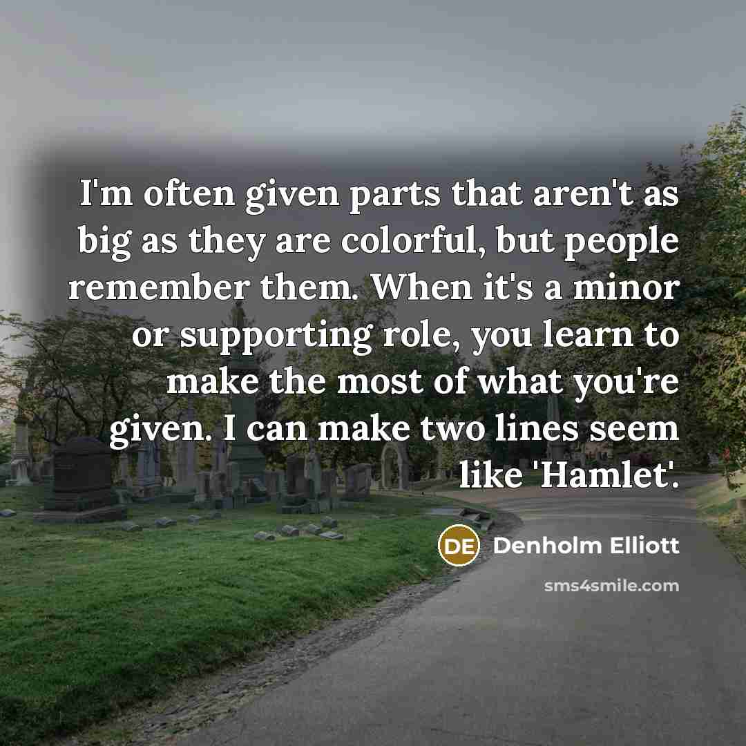 “I'm often given parts that aren't as big as they…” quote by Denholm Elliott