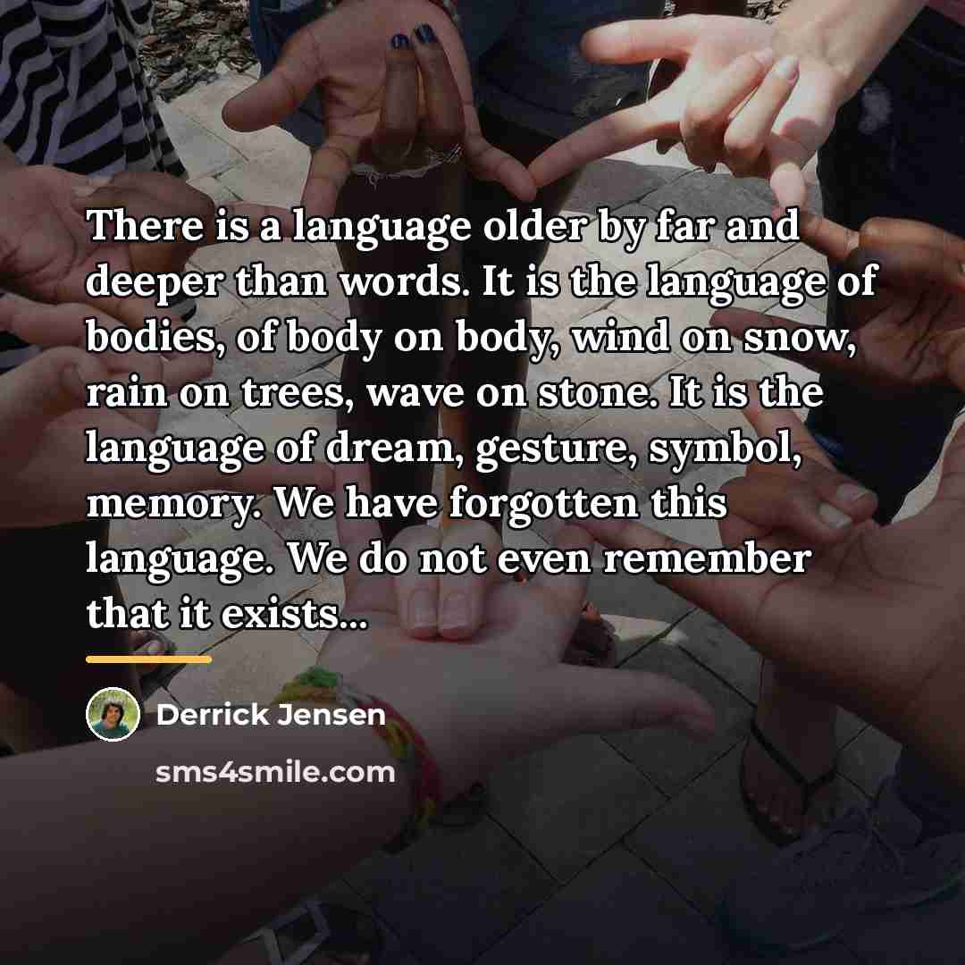 “There is a language older by far and deeper than…” quote by Derrick Jensen