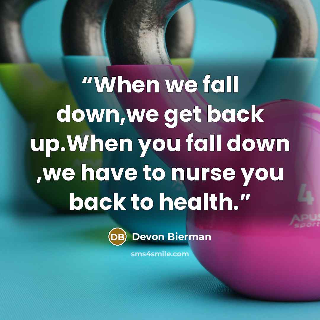 “When we fall down,we get back up.When you fall down ,we have to nurse you back to health.” quote by Devon Bierman