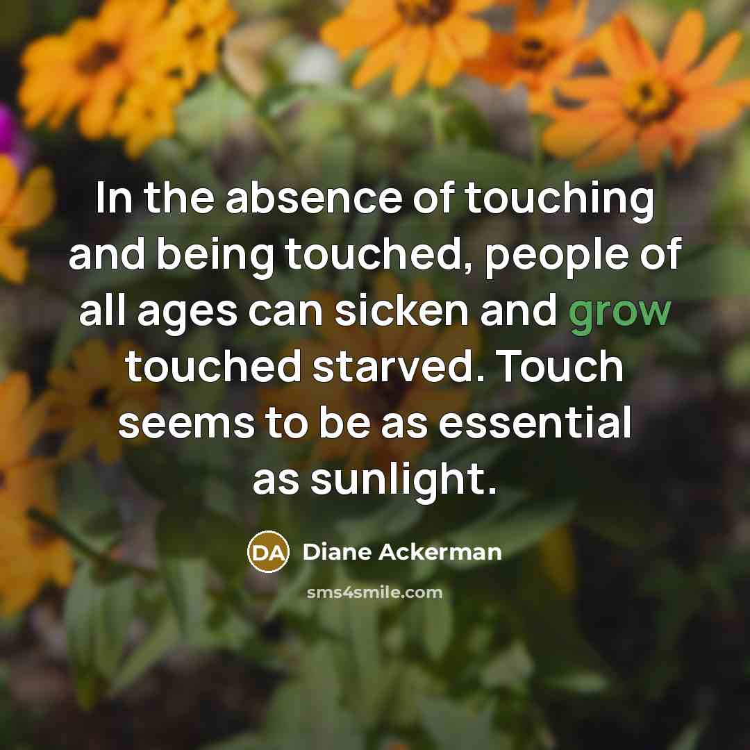 “In the absence of touching and being touched, people of…” quote by Diane Ackerman