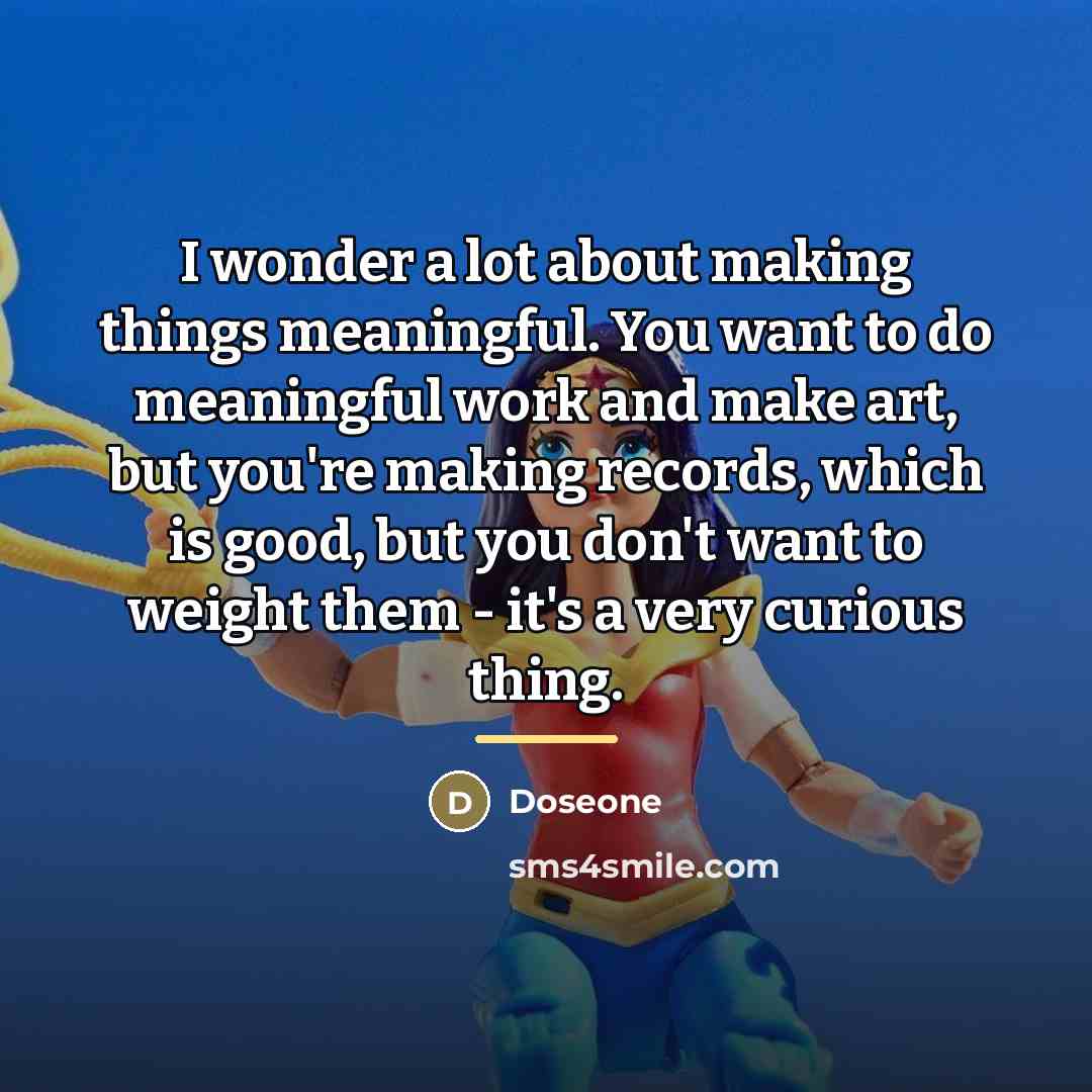 “I wonder a lot about making things meaningful. You want…” quote by Doseone