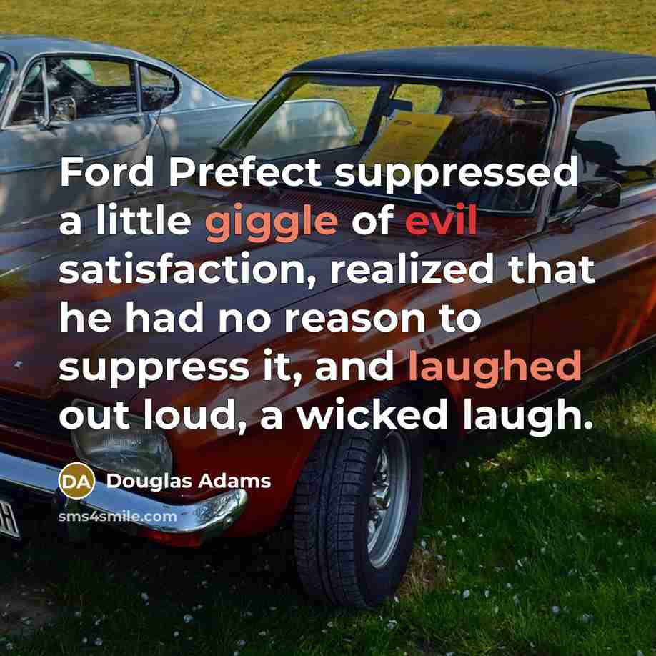 “Ford Prefect suppressed a little giggle of evil satisfaction, realized that he had no reason to suppress it, and laughed out loud, a wicked laugh.” quote by Douglas Adams