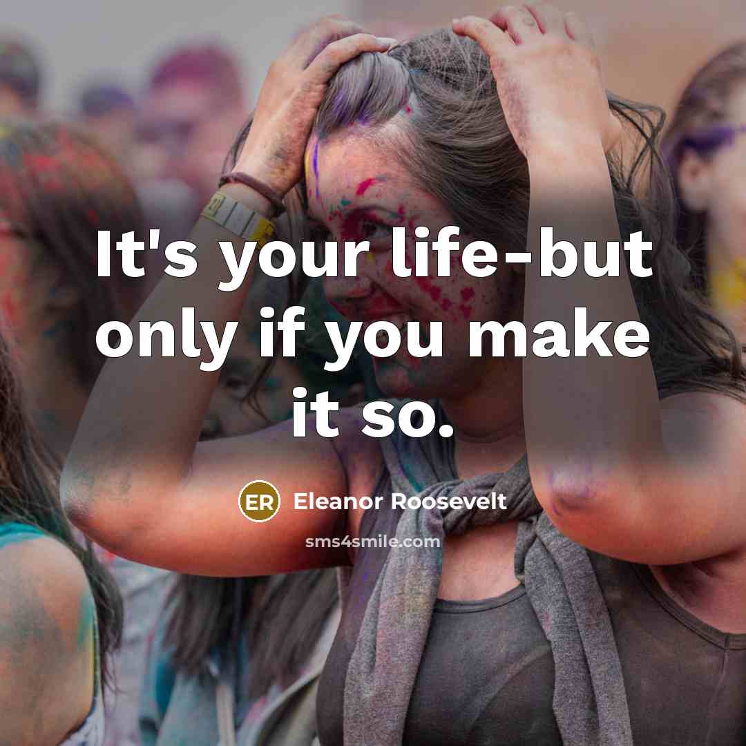 “It's your life-but only if you make it so.…” quote by Eleanor Roosevelt