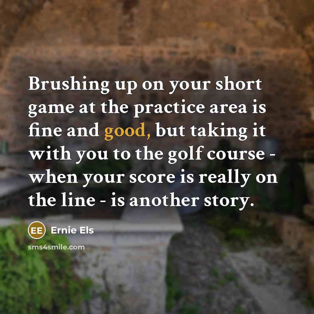 “Brushing up on your short game at the practice area…” quote by Ernie Els