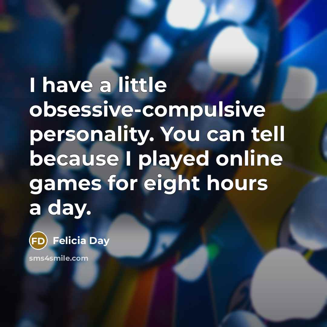 “I have a little obsessive-compulsive personality. You can tell because I played online games for eight hours a day.” quote by Felicia Day