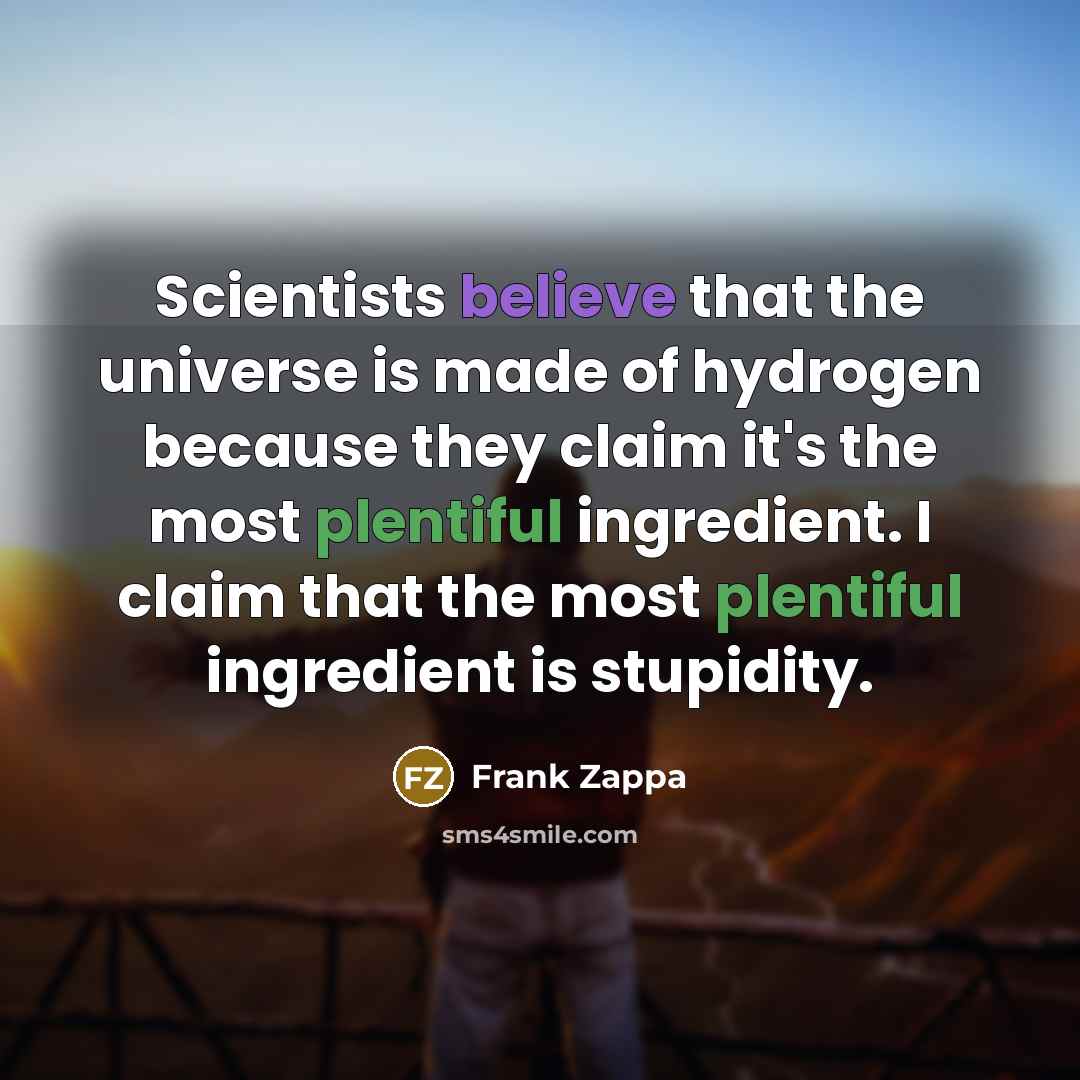 “Scientists believe that the universe is made of hydrogen because…” quote by Frank Zappa