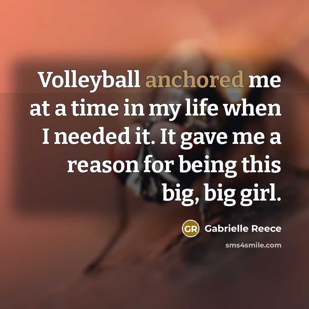“Volleyball anchored me at a time in my life when I needed it. It gave me a reason for being this big, big girl.” quote by Gabrielle Reece