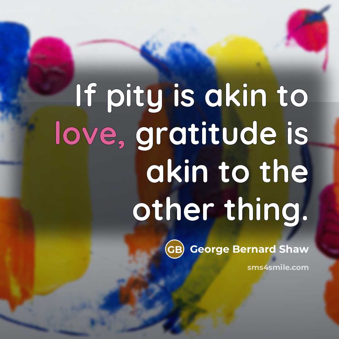 “If pity is akin to love, gratitude is akin to…” quote by George Bernard Shaw
