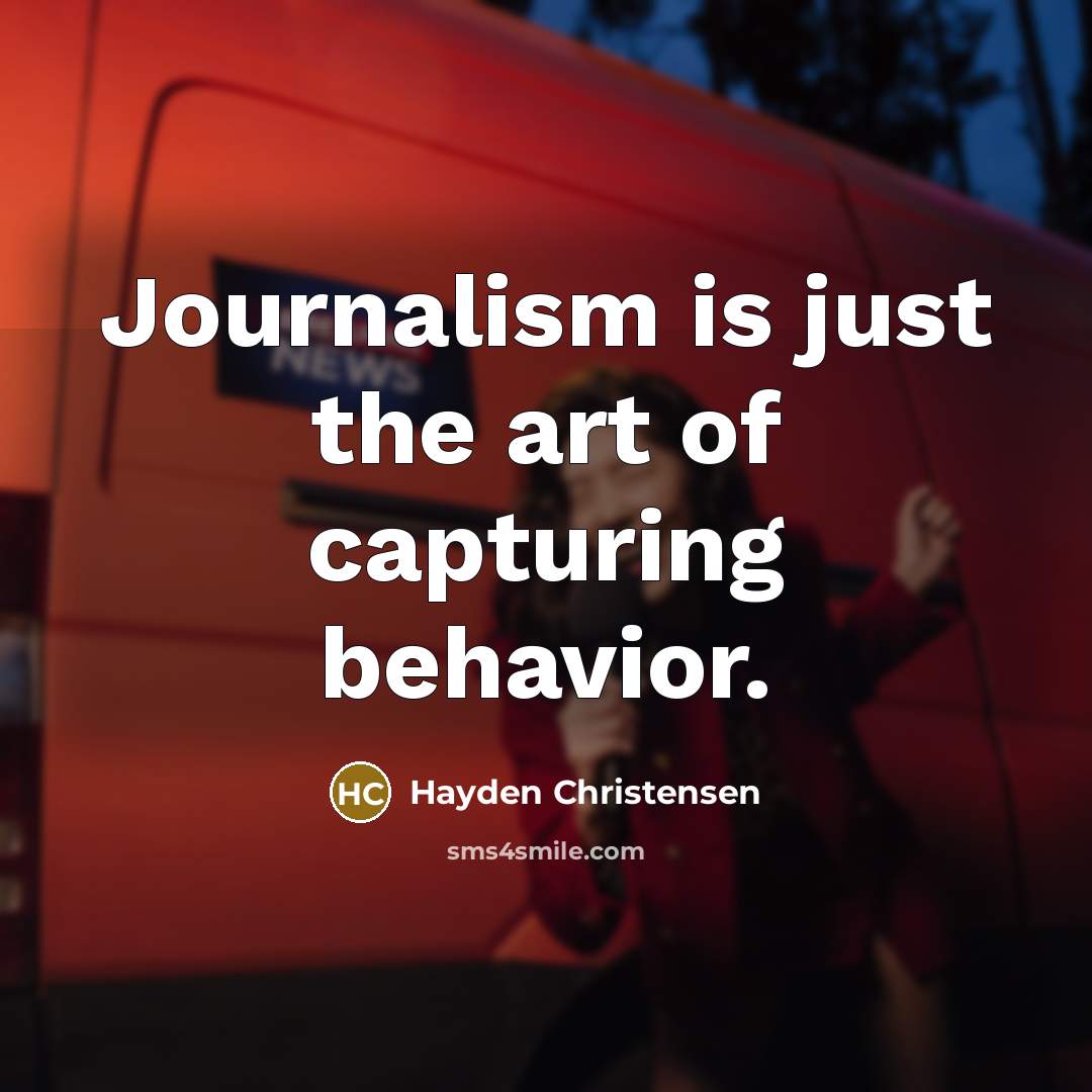 “Journalism is just the art of capturing behavior.…” quote by Hayden Christensen