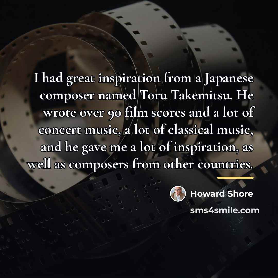 “I had great inspiration from a Japanese composer named Toru…” quote by Howard Shore