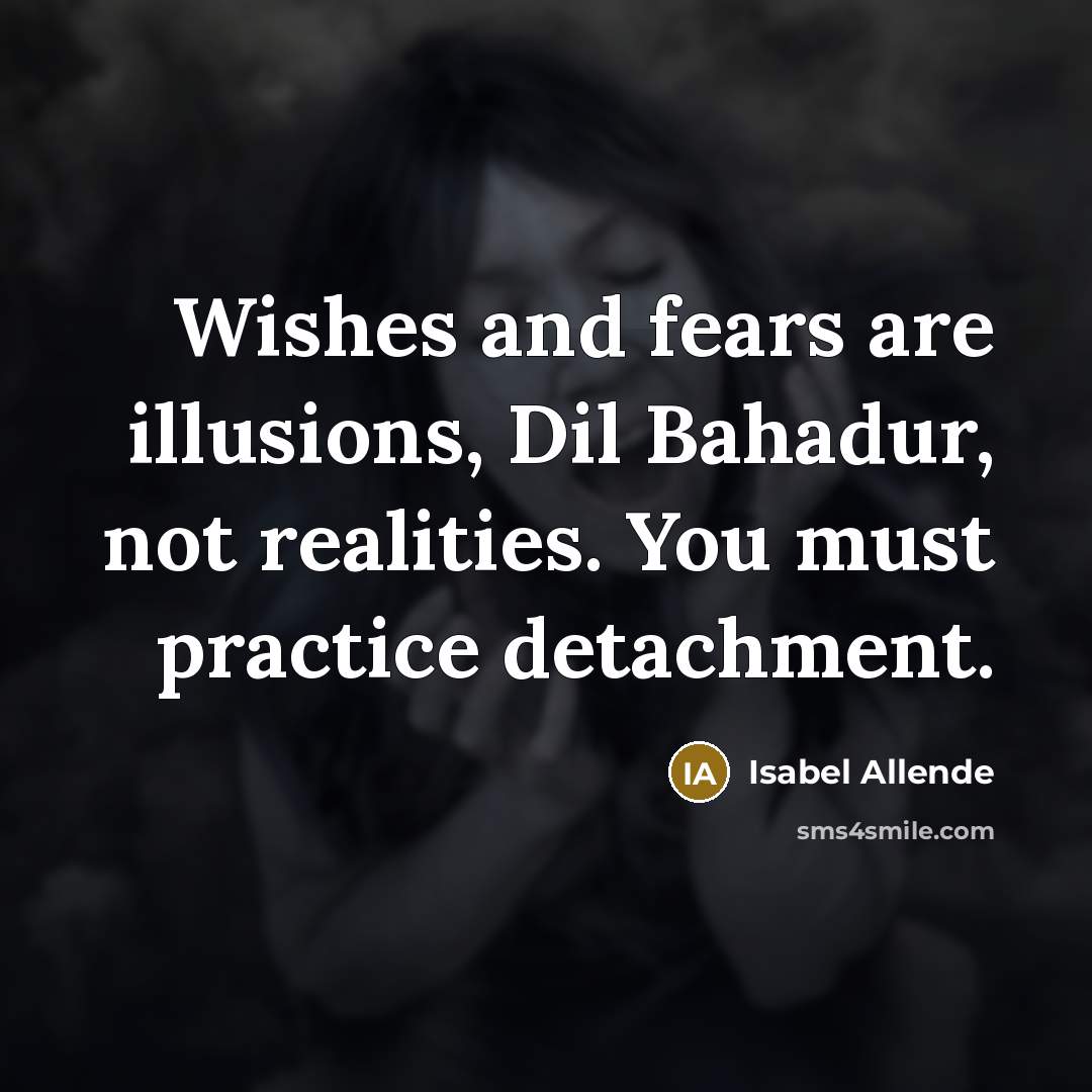 “Wishes and fears are illusions, Dil Bahadur, not realities. You…” quote by Isabel Allende